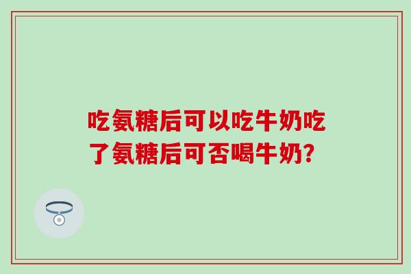 吃氨糖后可以吃牛奶吃了氨糖后可否喝牛奶？
