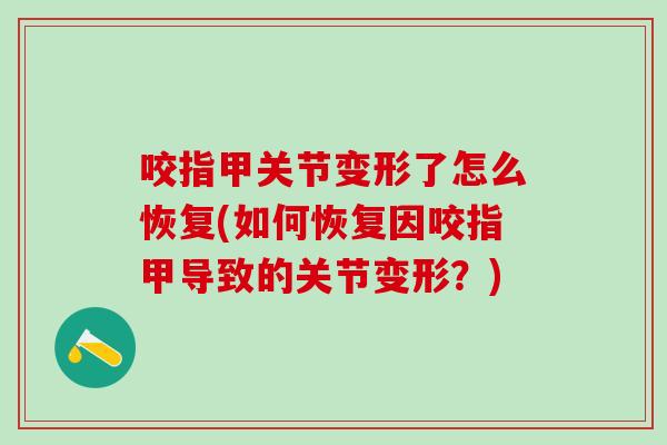 咬指甲关节变形了怎么恢复(如何恢复因咬指甲导致的关节变形？)
