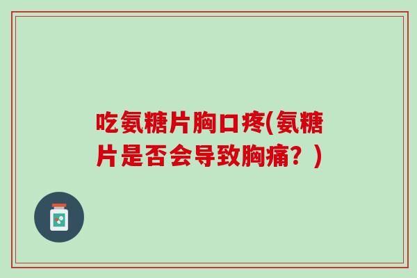 吃氨糖片胸口疼(氨糖片是否会导致胸痛?) 吃氨糖片胸口疼(氨糖片是否会导致胸痛?)