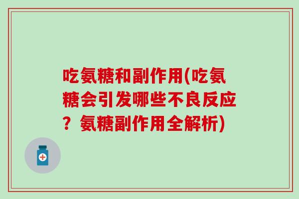 吃氨糖和副作用(吃氨糖会引发哪些不良反应？氨糖副作用全解析)