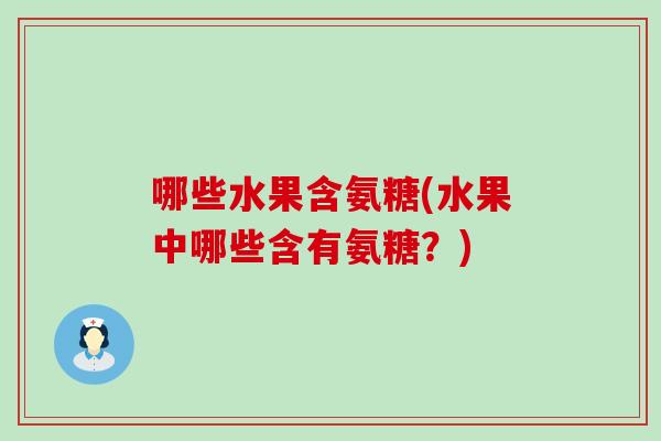 哪些水果含氨糖(水果中哪些含有氨糖？)