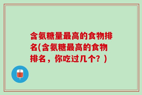 含氨糖量最高的食物排名(含氨糖最高的食物排名，你吃过几个？)
