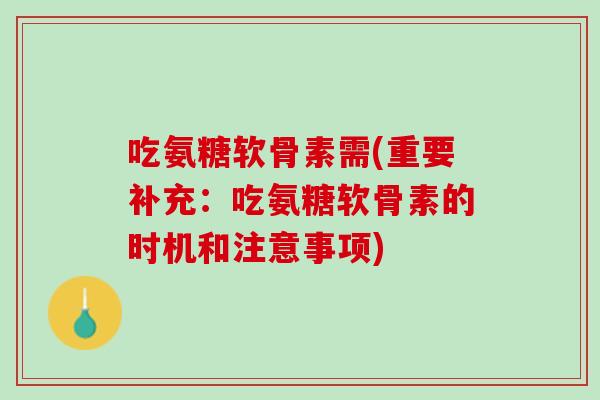 吃氨糖软骨素需(重要补充：吃氨糖软骨素的时机和注意事项)