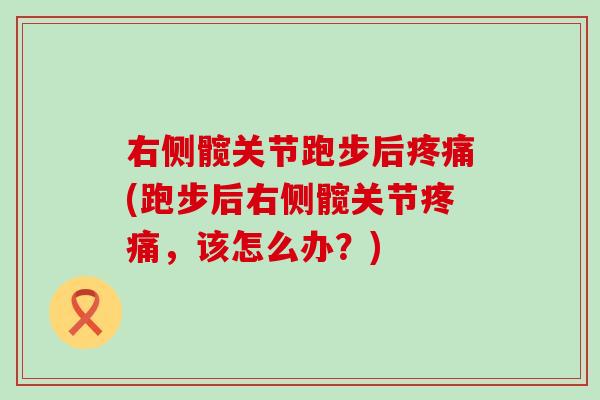 右侧髋关节跑步后疼痛(跑步后右侧髋关节疼痛，该怎么办？)