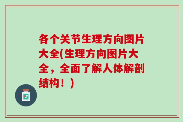 各个关节生理方向图片大全(生理方向图片大全，全面了解人体解剖结构！)