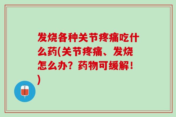 发烧各种关节疼痛吃什么药(关节疼痛、发烧怎么办？药物可缓解！)