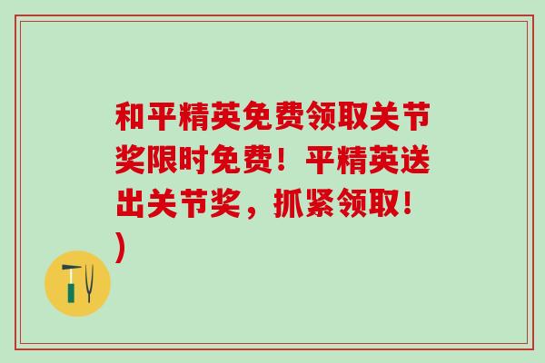和平精英免费领取关节奖限时免费！平精英送出关节奖，抓紧领取！)