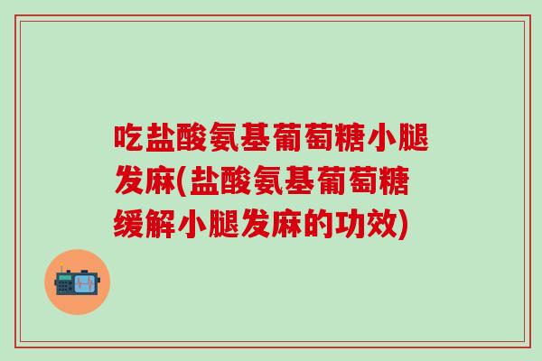 吃盐酸氨基葡萄糖小腿发麻(盐酸氨基葡萄糖缓解小腿发麻的功效)