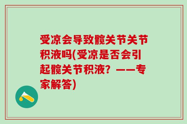受凉会导致髋关节关节积液吗(受凉是否会引起髋关节积液？——专家解答)