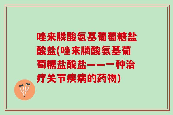 唑来膦酸氨基葡萄糖盐酸盐(唑来膦酸氨基葡萄糖盐酸盐——一种治疗关节疾病的药物)