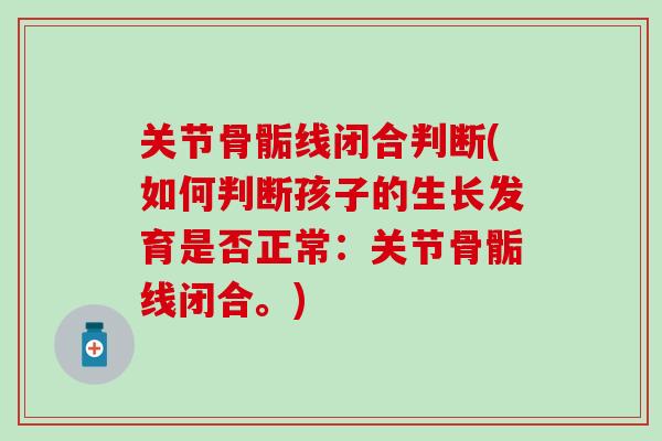 关节骨骺线闭合判断(如何判断孩子的生长发育是否正常：关节骨骺线闭合。)