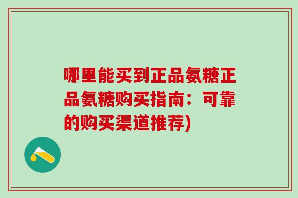 哪里能买到正品氨糖正品氨糖购买指南：可靠的购买渠道推荐)