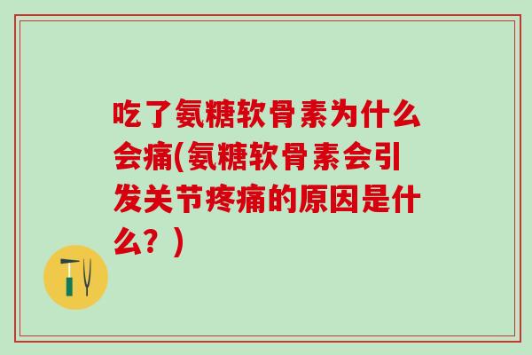 吃了氨糖软骨素为什么会痛(氨糖软骨素会引发关节疼痛的原因是什么？)