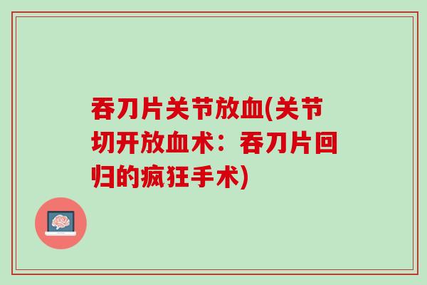 吞刀片关节放血(关节切开放血术：吞刀片回归的疯狂手术)