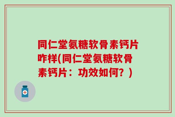 同仁堂氨糖软骨素钙片咋样(同仁堂氨糖软骨素钙片：功效如何？)
