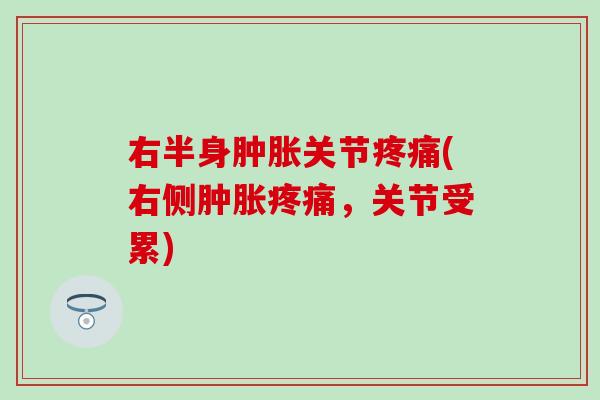 右半身肿胀关节疼痛(右侧肿胀疼痛，关节受累)