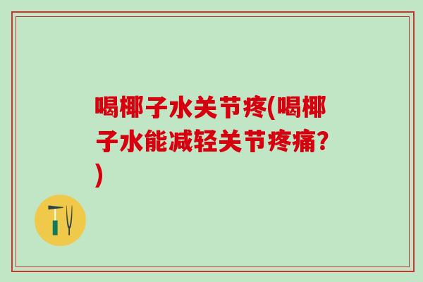 喝椰子水关节疼(喝椰子水能减轻关节疼痛？)