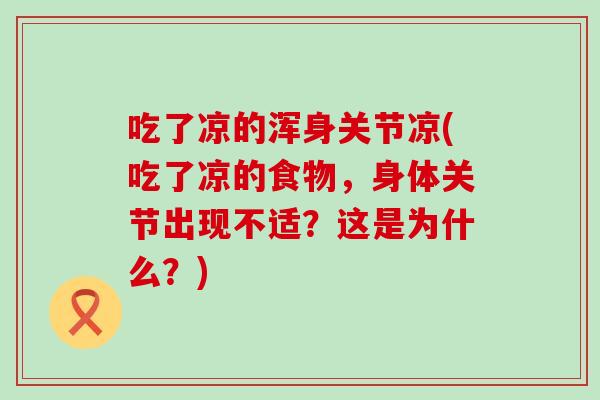 吃了凉的浑身关节凉(吃了凉的食物，身体关节出现不适？这是为什么？)