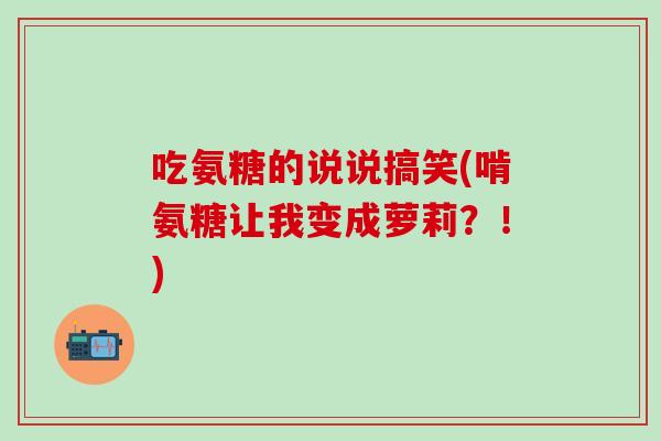 吃氨糖的说说搞笑(啃氨糖让我变成萝莉？！)
