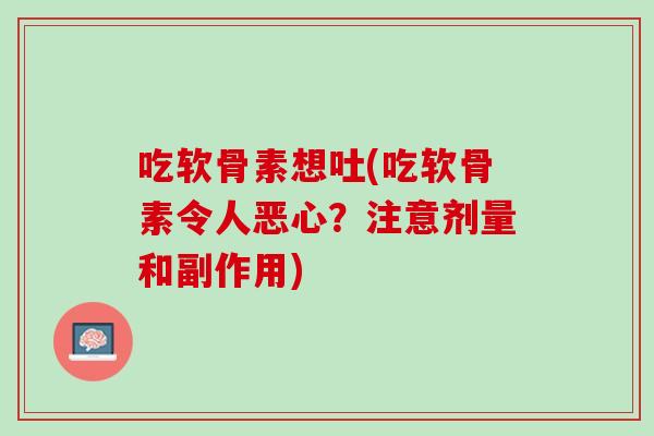 吃软骨素想吐(吃软骨素令人恶心？注意剂量和副作用)