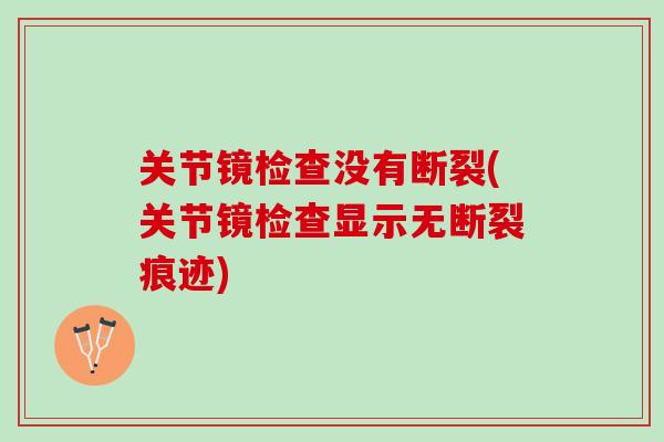 关节镜检查没有断裂(关节镜检查显示无断裂痕迹)
