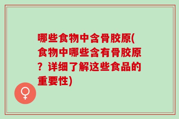 哪些食物中含骨胶原(食物中哪些含有骨胶原？详细了解这些食品的重要性)