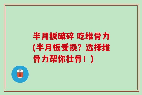 半月板破碎 吃维骨力(半月板受损？选择维骨力帮你壮骨！)
