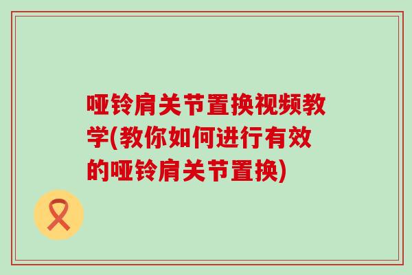 哑铃肩关节置换视频教学(教你如何进行有效的哑铃肩关节置换)