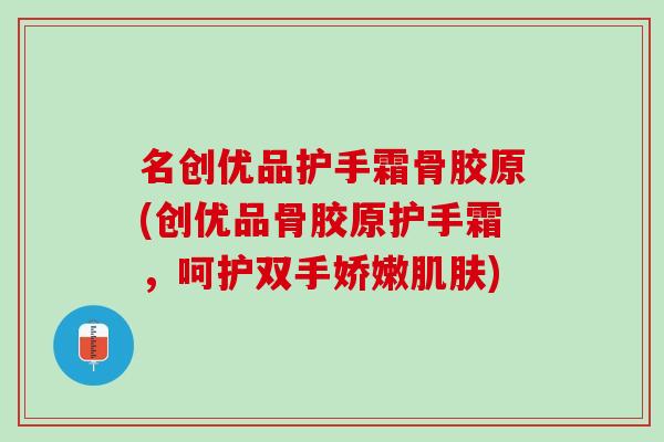 名创优品护手霜骨胶原(创优品骨胶原护手霜，呵护双手娇嫩肌肤)