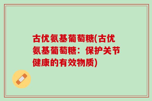 古优氨基葡萄糖(古优氨基葡萄糖：保护关节健康的有效物质)