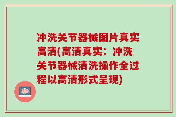 冲洗关节器械图片真实高清(高清真实：冲洗关节器械清洗操作全过程以高清形式呈现)