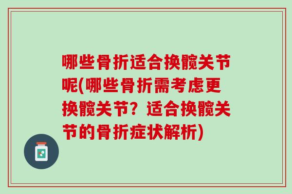 哪些骨折适合换髋关节呢(哪些骨折需考虑更换髋关节？适合换髋关节的骨折症状解析)