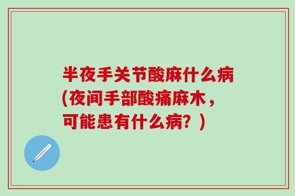 半夜手关节酸麻什么病(夜间手部酸痛麻木，可能患有什么病？)