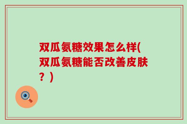 双瓜氨糖效果怎么样(双瓜氨糖能否改善皮肤？)