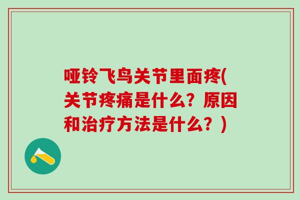 哑铃飞鸟关节里面疼(关节疼痛是什么？原因和治疗方法是什么？)