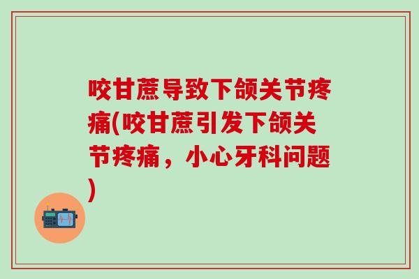 咬甘蔗导致下颌关节疼痛(咬甘蔗引发下颌关节疼痛，小心牙科问题)