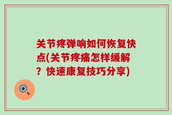 关节疼弹响如何恢复快点(关节疼痛怎样缓解？快速康复技巧分享)