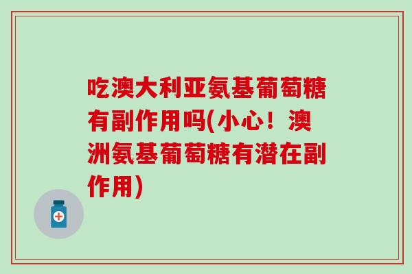吃澳大利亚氨基葡萄糖有副作用吗(小心！澳洲氨基葡萄糖有潜在副作用)