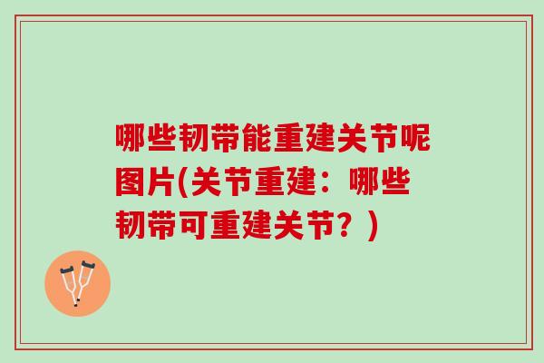 哪些韧带能重建关节呢图片(关节重建：哪些韧带可重建关节？)