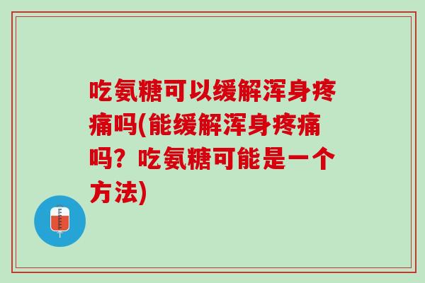 吃氨糖可以缓解浑身疼痛吗(能缓解浑身疼痛吗？吃氨糖可能是一个方法)