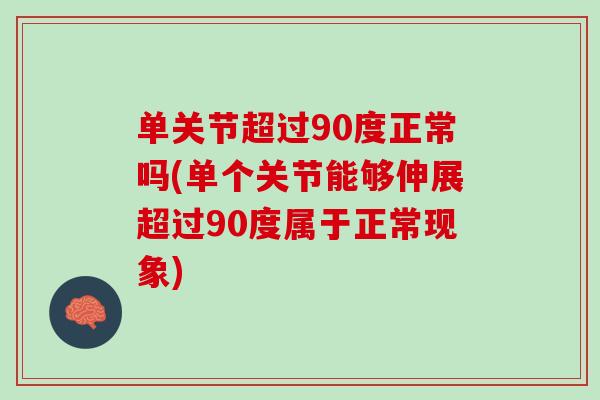 单关节超过90度正常吗(单个关节能够伸展超过90度属于正常现象)