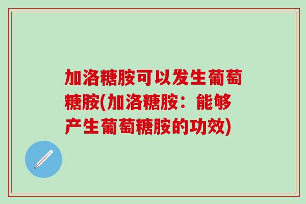 加洛糖胺可以发生葡萄糖胺(加洛糖胺：能够产生葡萄糖胺的功效)