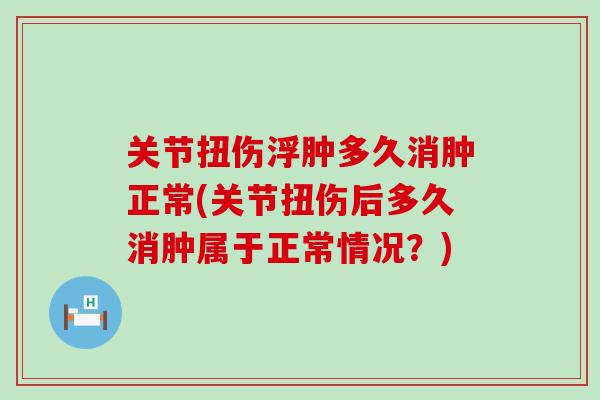 关节扭伤浮肿多久消肿正常(关节扭伤后多久消肿属于正常情况？)