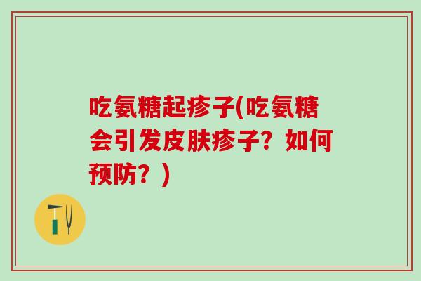 吃氨糖起疹子(吃氨糖会引发皮肤疹子？如何预防？)