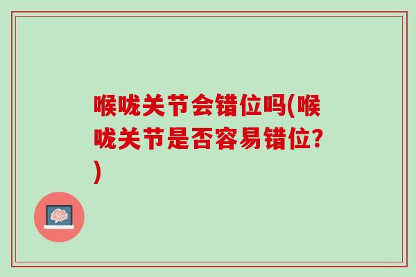 喉咙关节会错位吗(喉咙关节是否容易错位？)