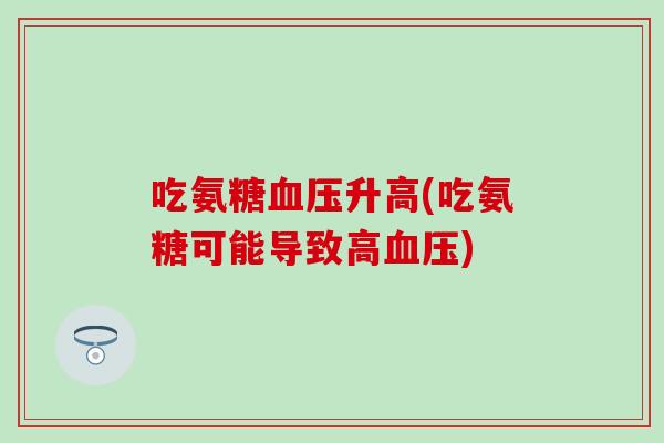 吃氨糖血压升高(吃氨糖可能导致高血压)
