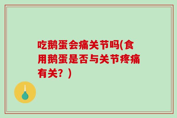 吃鹅蛋会痛关节吗(食用鹅蛋是否与关节疼痛有关？)