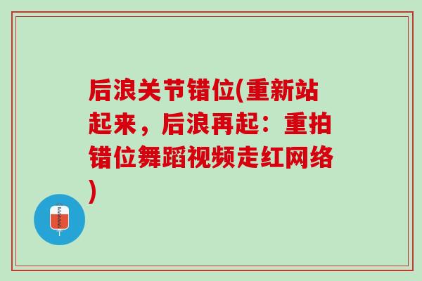 后浪关节错位(重新站起来，后浪再起：重拍错位舞蹈视频走红网络)