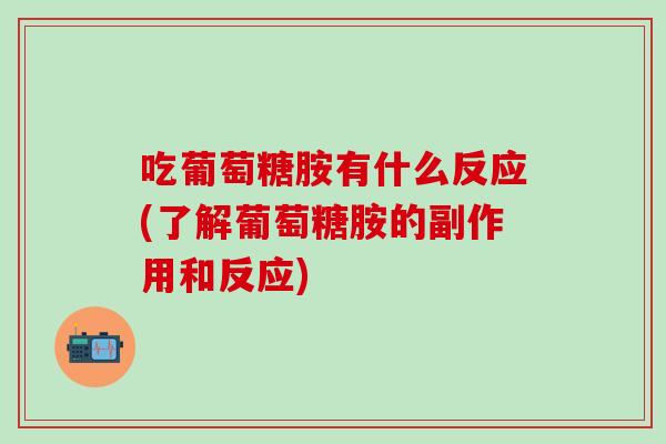 吃葡萄糖胺有什么反应(了解葡萄糖胺的副作用和反应)