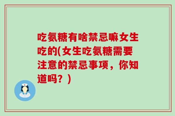 吃氨糖有啥禁忌嘛女生吃的(女生吃氨糖需要注意的禁忌事项，你知道吗？)